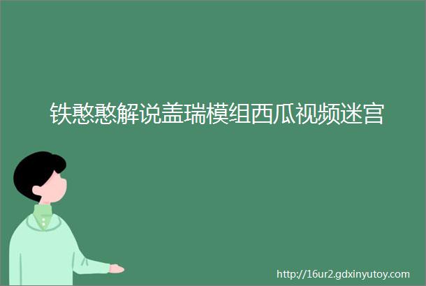 铁憨憨解说盖瑞模组西瓜视频迷宫